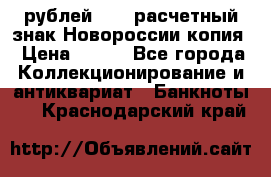 100 рублей 2015 расчетный знак Новороссии копия › Цена ­ 100 - Все города Коллекционирование и антиквариат » Банкноты   . Краснодарский край